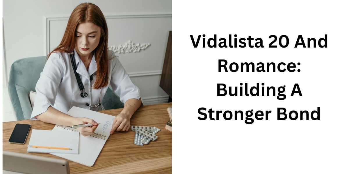 Vidalista 20 And Romance: Building A Stronger Bond