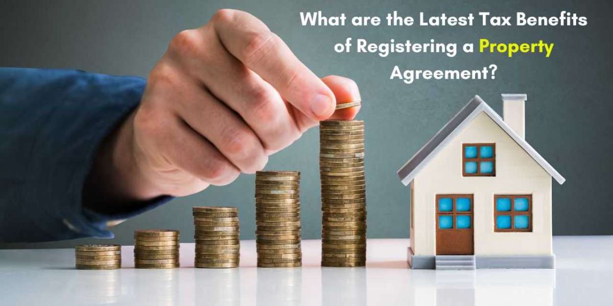 What are the Latest Tax Benefits of Registering a Property Agreement?